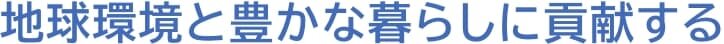 地球環境と豊かな暮らしに貢献する